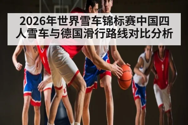 2026年世界雪车锦标赛中国四人雪车与德国滑行路线对比分析 | williamhill